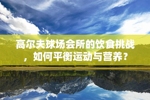高尔夫球场会所的饮食挑战，如何平衡运动与营养？