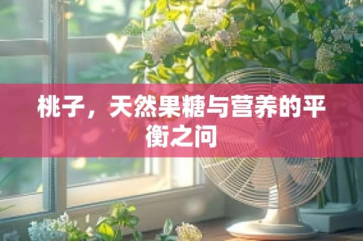 桃子，天然果糖与营养的平衡之问