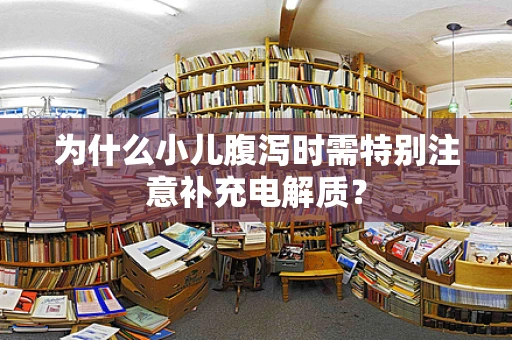 为什么小儿腹泻时需特别注意补充电解质？