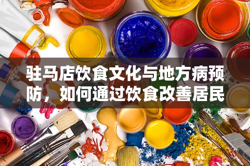 驻马店饮食文化与地方病预防，如何通过饮食改善居民健康状况？
