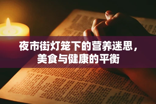 夜市街灯笼下的营养迷思，美食与健康的平衡