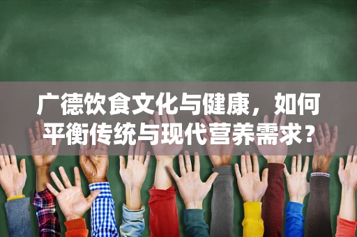 广德饮食文化与健康，如何平衡传统与现代营养需求？
