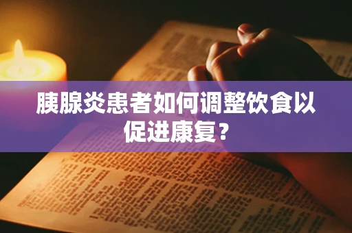 胰腺炎患者如何调整饮食以促进康复？