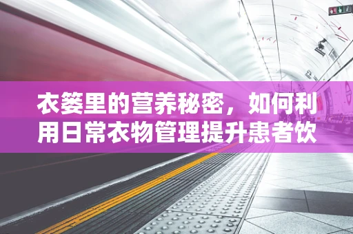 衣篓里的营养秘密，如何利用日常衣物管理提升患者饮食依从性？