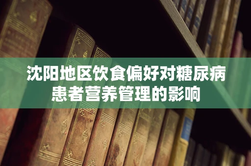 沈阳地区饮食偏好对糖尿病患者营养管理的影响