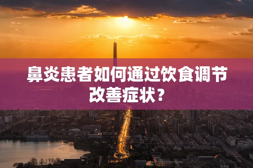 鼻炎患者如何通过饮食调节改善症状？