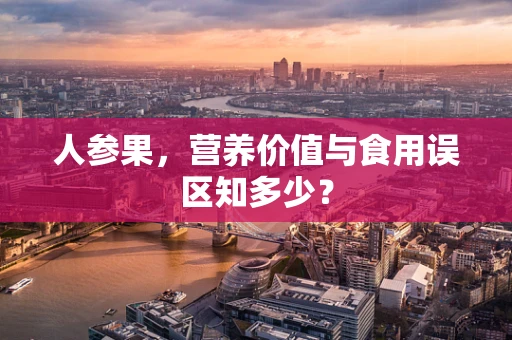 人参果，营养价值与食用误区知多少？