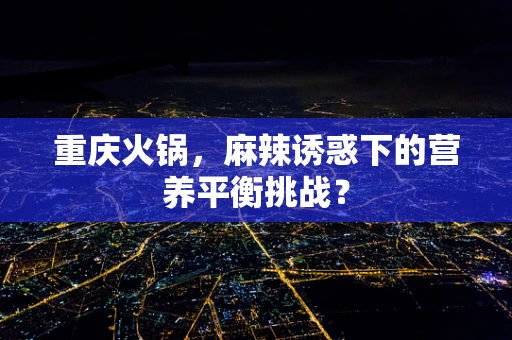 重庆火锅，麻辣诱惑下的营养平衡挑战？