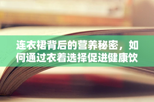 连衣裙背后的营养秘密，如何通过衣着选择促进健康饮食？