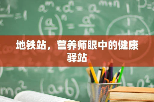 地铁站，营养师眼中的健康驿站