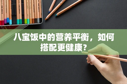 八宝饭中的营养平衡，如何搭配更健康？