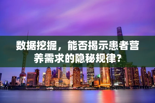 数据挖掘，能否揭示患者营养需求的隐秘规律？