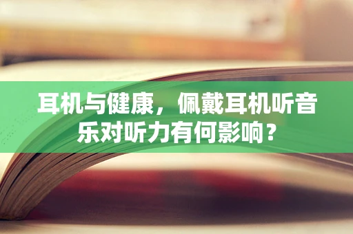 耳机与健康，佩戴耳机听音乐对听力有何影响？