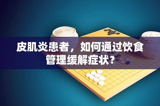 皮肌炎患者，如何通过饮食管理缓解症状？