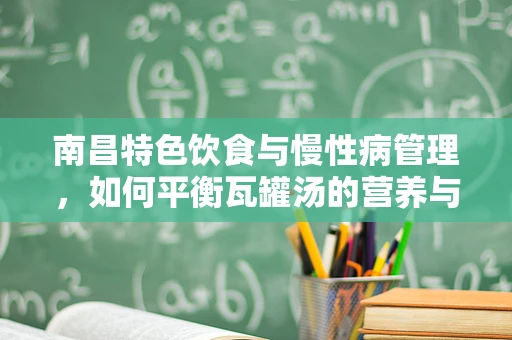南昌特色饮食与慢性病管理，如何平衡瓦罐汤的营养与健康？