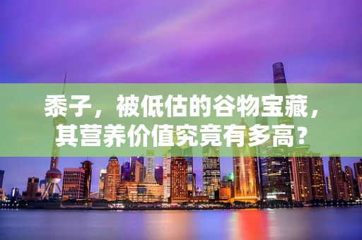 黍子，被低估的谷物宝藏，其营养价值究竟有多高？