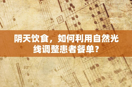 阴天饮食，如何利用自然光线调整患者餐单？