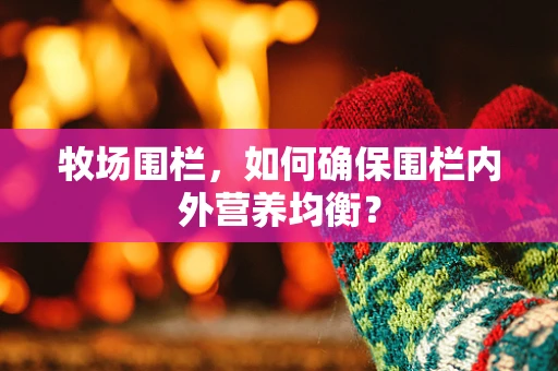 牧场围栏，如何确保围栏内外营养均衡？