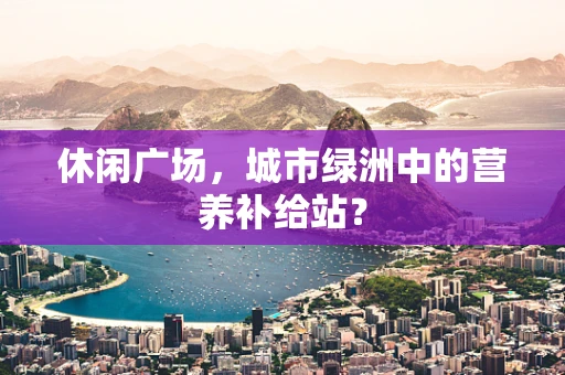 休闲广场，城市绿洲中的营养补给站？