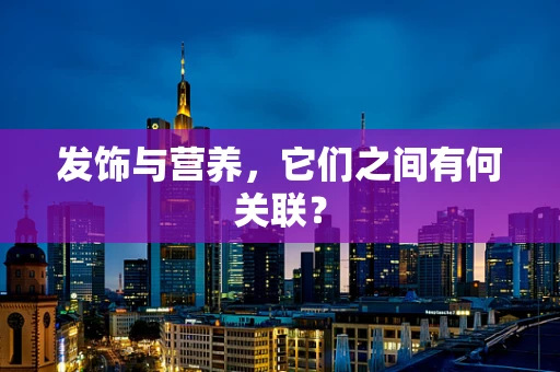 发饰与营养，它们之间有何关联？
