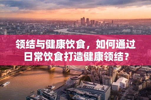 领结与健康饮食，如何通过日常饮食打造健康领结？