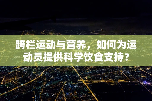 跨栏运动与营养，如何为运动员提供科学饮食支持？