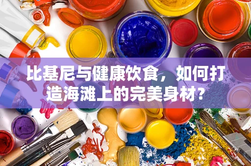 比基尼与健康饮食，如何打造海滩上的完美身材？