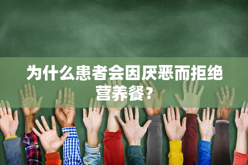 为什么患者会因厌恶而拒绝营养餐？