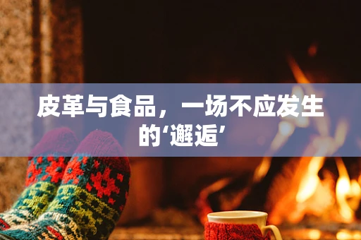 皮革与食品，一场不应发生的‘邂逅’