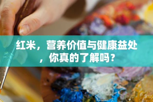 红米，营养价值与健康益处，你真的了解吗？