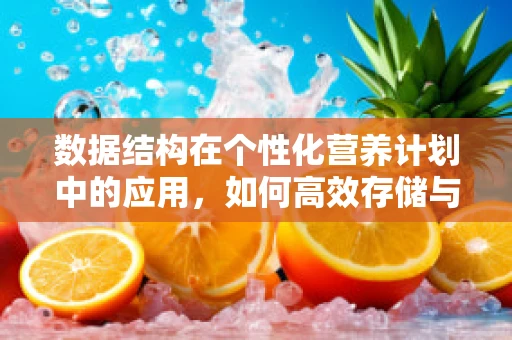 数据结构在个性化营养计划中的应用，如何高效存储与处理患者饮食偏好？
