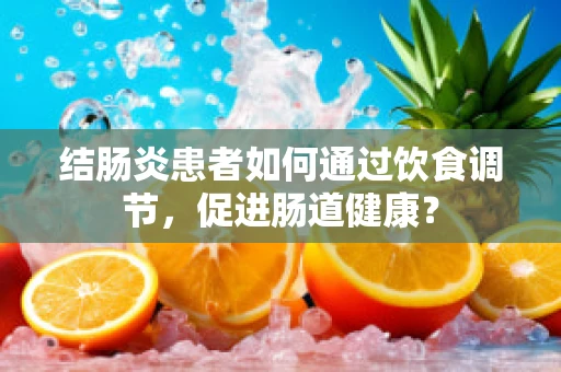 结肠炎患者如何通过饮食调节，促进肠道健康？