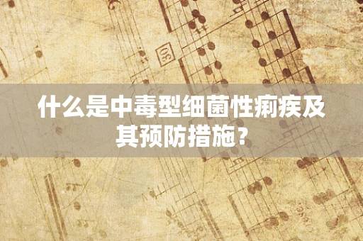什么是中毒型细菌性痢疾及其预防措施？