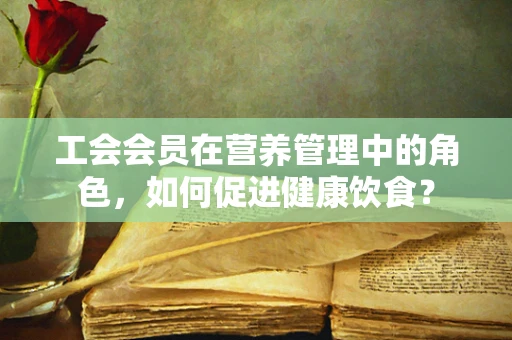 工会会员在营养管理中的角色，如何促进健康饮食？