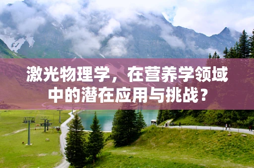 激光物理学，在营养学领域中的潜在应用与挑战？