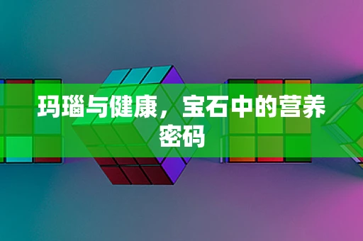 玛瑙与健康，宝石中的营养密码