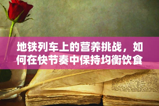 地铁列车上的营养挑战，如何在快节奏中保持均衡饮食？