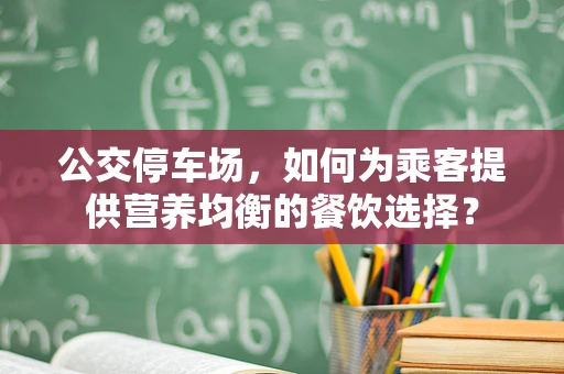 公交停车场，如何为乘客提供营养均衡的餐饮选择？