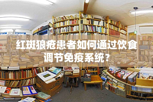 红斑狼疮患者如何通过饮食调节免疫系统？