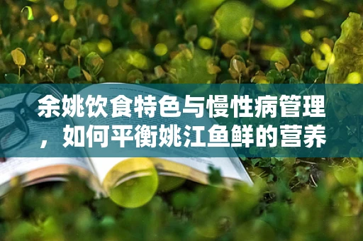 余姚饮食特色与慢性病管理，如何平衡姚江鱼鲜的营养摄入？