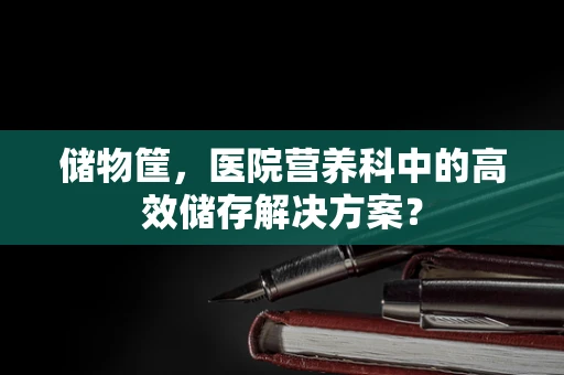 储物筐，医院营养科中的高效储存解决方案？