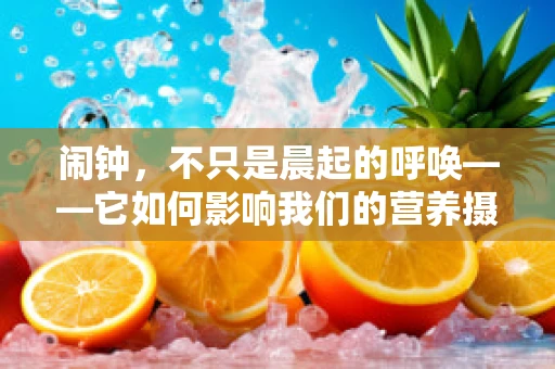 闹钟，不只是晨起的呼唤——它如何影响我们的营养摄入？