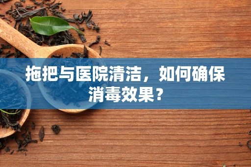 拖把与医院清洁，如何确保消毒效果？