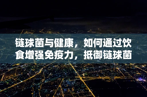 链球菌与健康，如何通过饮食增强免疫力，抵御链球菌感染？
