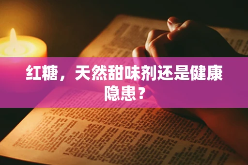 红糖，天然甜味剂还是健康隐患？