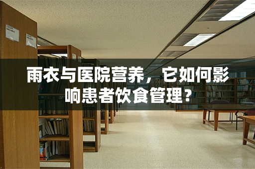 雨衣与医院营养，它如何影响患者饮食管理？