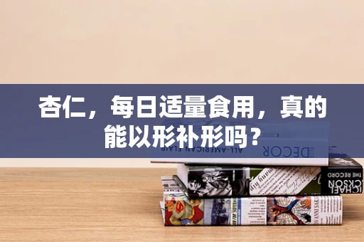 杏仁，每日适量食用，真的能以形补形吗？