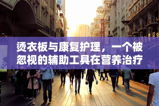 烫衣板与康复护理，一个被忽视的辅助工具在营养治疗中的潜在作用？