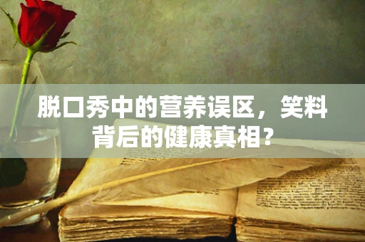 脱口秀中的营养误区，笑料背后的健康真相？