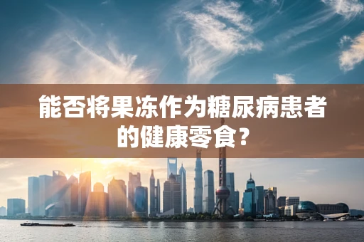 能否将果冻作为糖尿病患者的健康零食？